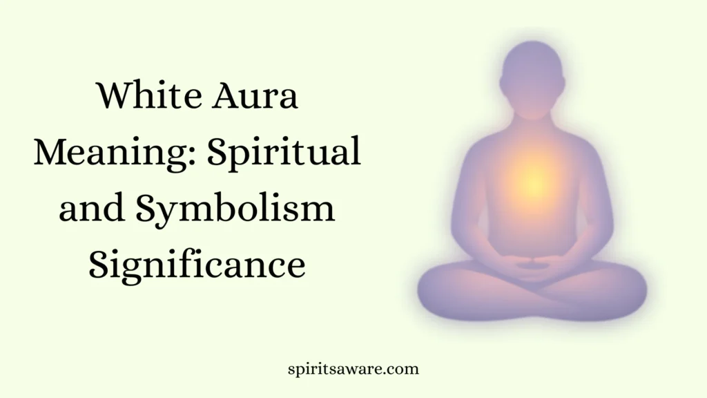 White Aura Meaning: Spiritual and Symbolism Significance